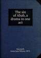 The sin of Ahab, a drama in one act, Harnwell, Anna Jane Wilcox, 1872- 