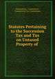 Statutes Pertaining to the Succession Tax and Tax on Untaxed Property of ., Connecticut , Connecticut , Connecticut Tax Commission 