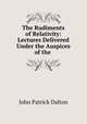 The Rudiments of Relativity: Lectures Delivered Under the Auspices of the ., John Patrick Dalton 