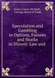 Speculation and Gambling in Options, Futures and Stocks in Illinois: Law and ., James Conrey McMath , Chicago Board of Trade 
