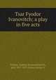 Tsar Fyodor Ivanovitch; a play in five acts, Tolstoy, Aleksey Konstantinovich, graf, 1817-1875,Covan, Jenny, tr 