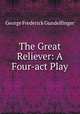 The Great Reliever: A Four-act Play, George Frederick Gundelfinger 