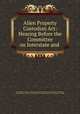 Alien Property Custodian Act: Hearing Before the Committee on Interstate and ., United States Congress. House . Committee on Interstate and Foreign Commerce, United States , Congress, Committee on Interstate and Foreign Commerce, House 
