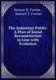 The Industrial Public: A Plan of Social Reconstruction in Line with Evolution, Horace N. Fowler , Samuel T. Fowler 