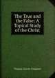 The True and the False: A Topical Study of the Christ, Thomas Corwin Chapman 