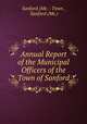 Annual Report of the Municipal Officers of the Town of Sanford, Sanford (Me. : Town , Sanford (Me.) 