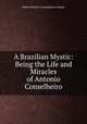 A Brazilian Mystic: Being the Life and Miracles of Antonio Conselheiro, R. B. Cunninghame Graham 
