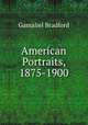 American Portraits, 1875-1900, Bradford Gamaliel 