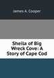 Sheila of Big Wreck Cove: A Story of Cape Cod, James A. Cooper 