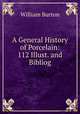 A General History of Porcelain: 112 Illust. and Bibliog, William Burton 