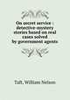 On secret service : detective-mystery stories based on real cases solved by government agents, Taft, William Nelson 