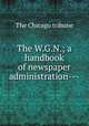 The W.G.N.; a handbook of newspaper administration---, The Chicago tribune 
