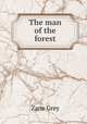 The man of the forest, Grey, Zane, 1872-1939 