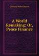 A World Remaking: Or, Peace Finance, Clarence Walker Barron 