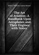 The Art of Aviation: A Handbook Upon Aeroplanes and Their Engines with Notes ., Robert Wellesley Antony Brewer 