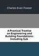 A Practical Treatise on Engineering and Building Foundations: Including Sub ., Charles Evan Fowler 