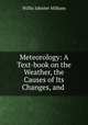 Meteorology: A Text-book on the Weather, the Causes of Its Changes, and ., Willis Isbister Milham 