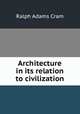 Architecture in its relation to civilization, Ralph Adams Cram 