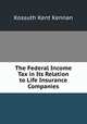 The Federal Income Tax in Its Relation to Life Insurance Companies, Kossuth Kent Kennan 