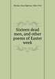 Sixteen dead men, and other poems of Easter week, Shorter, Dora Sigerson, 1866-1918 