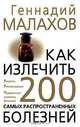 Как излечить 200 самых распространенных болезней, Геннадий Малахов 