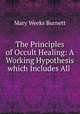 The Principles of Occult Healing: A Working Hypothesis which Includes All ., Mary Weeks Burnett 
