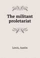 The militant proletariat, Lewis, Austin 