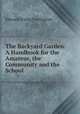 The Backyard Garden: A Handbook for the Amateur, the Community and the School, Edward Irving Farrington 