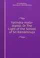 Yatindra-mata-dipika; Or The Light of the School of Sri Ramamnuja, Srinivasadasa 