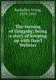 The turning of Griggsby; being a story of keeping up with Dan`l Webster, Bacheller, Irving, 1859-1950 