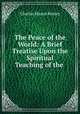The Peace of the World: A Brief Treatise Upon the Spiritual Teaching of the ., Charles Mason Remey 