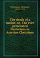 The death of a nation; or, The ever persecuted Nestorians or Assyrian Christians, Yohannan, Abraham, 1853-1925 