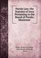 Parole Law: the Statutes of Iowa Pertaining to the Board of Parole: Maximum ., Iowa, Board of Parole, Iowa Board of Parole, Iowa 