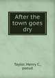 After the town goes dry, Taylor, Henry C., pseud 