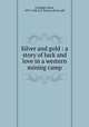 Silver and gold : a story of luck and love in a western mining camp, Coolidge, Dane, 1873-1940,E.P. Dutton (Firm) pbl 