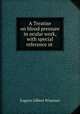 A Treatise on blood pressure in ocular work, with special reference ot ., Eugene Gilbert Wiseman 