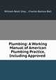 Plumbing: A Working Manual of American Plumbing Practice, Including Approved ., William Beall Gray , Charles Backus Ball 