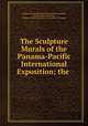 The Sculpture & Murals of the Panama-Pacific International Exposition; the ., Panama-Pacific International Exposition Company, Stella George Stern Perry, Panama -Pacific International Exposition Company 