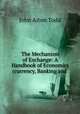 The Mechanism of Exchange: A Handbook of Economics (currency, Banking and ., John Aiton Todd 