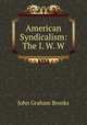 American Syndicalism: The I. W. W., John Graham Brooks 