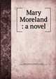 Mary Moreland : a novel, Van Vorst, Marie, 1867-1936,Taffs, C. H., ill,Little, Brown and Company. pbl,Norwood Press. prt,J.S. Cushing & Co. elt 