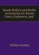 Steam Boilers and Boiler Accessories for Steam Users, Engineers, and ., William Inchley 