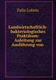 Landwirtschaftlich-bakteriologisches Praktikum: Anleitung zur Ausfuhrung von ., Felix Lohnis 