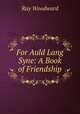 For Auld Lang Syne: A Book of Friendship, Ray Woodward 