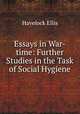 Essays in War-time: Further Studies in the Task of Social Hygiene, Havelock Ellis 