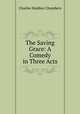 The Saving Grace: A Comedy in Three Acts, Charles Haddon Chambers 