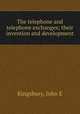 The telephone and telephone exchanges; their invention and development, John E. Kingsbury 
