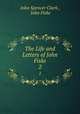 The Life and Letters of John Fiske. 2, John Spencer Clark , John Fiske 