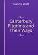 Canterbury Pilgrims and Their Ways, Francis Watt 