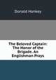 The Beloved Captain: The Honor of the Brigade. An Englishman Prays, Donald Hankey 